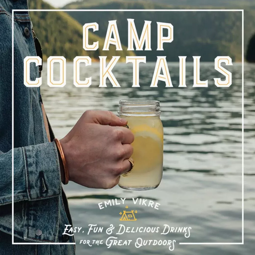 Camp Cocktails - Easy, Fun & Delicious Drinks for the Outdoors